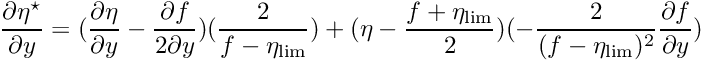 $ \displaystyle\frac{\partial \eta^\star}{\partial y } = (\displaystyle\frac{\partial \eta}{\partial y} - \displaystyle\frac{\partial f}{2\partial y}) (\displaystyle\frac{2}{f - \eta_{\rm lim}}) + (\eta - \displaystyle\frac{f+\eta_{\rm lim}}{2}) (-\displaystyle\frac{2}{(f-\eta_{\rm lim})^2} \displaystyle\frac{\partial f}{\partial y}) $