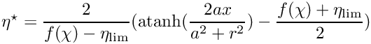 $ \eta^\star = \displaystyle\frac{2}{f(\chi)-\eta_{\rm lim}} ({\rm atanh}(\displaystyle\frac{2ax}{a^2+r^2}) - \displaystyle\frac{f(\chi)+\eta_{\rm lim}}{2}) $