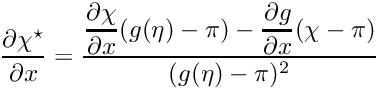 $ \displaystyle\frac{\partial \chi^\star}{\partial x } = \displaystyle\frac{\displaystyle\frac{\partial \chi}{\partial x}(g(\eta) - \pi) - \displaystyle\frac{\partial g}{\partial x}(\chi - \pi)}{(g(\eta)-\pi)^2} $