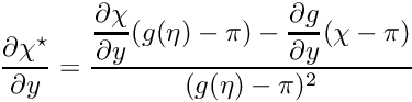 $ \displaystyle\frac{\partial \chi^\star}{\partial y} = \displaystyle\frac{\displaystyle\frac{\partial \chi}{\partial y}(g(\eta) - \pi) - \displaystyle\frac{\partial g}{\partial y}(\chi - \pi)}{(g(\eta)-\pi)^2} $