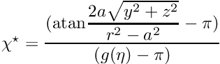 $ \chi^\star = \displaystyle\frac{({\rm atan} \displaystyle\frac{2a\sqrt{y^2+z^2}}{r^2-a^2}-\pi)} {(g(\eta) - \pi)} $