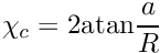 $ \chi_c = 2 {\rm atan}\displaystyle\frac{a}{R} $