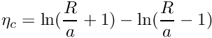 $ \eta_c = \ln (\displaystyle\frac{R}{a} + 1) - \ln (\displaystyle\frac{R}{a} - 1) $