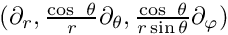 $(\partial_r, \frac{\cos \theta}{r} \partial_\theta , \frac{\cos \theta}{r \sin \theta} \partial_\varphi)$