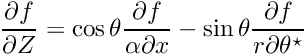$ \displaystyle\frac{\partial f}{\partial Z} = \cos\theta \displaystyle\frac{\partial f}{\alpha\partial x} - \sin\theta\displaystyle\frac{\partial f}{r\partial \theta^\star}$