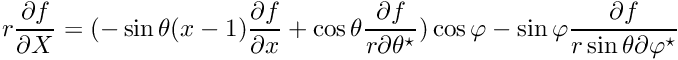 $ r\displaystyle\frac{\partial f}{\partial X} = (-\sin\theta (x-1) \displaystyle\frac{\partial f}{\partial x} + \cos\theta \displaystyle\frac{\partial f}{r\partial \theta^\star}) \cos\varphi - \sin\varphi \displaystyle\frac{\partial f}{r\sin\theta \partial \varphi^\star} $