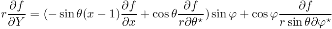 $ r\displaystyle\frac{\partial f}{\partial Y} = (-\sin\theta (x-1) \displaystyle\frac{\partial f}{\partial x} + \cos\theta \displaystyle\frac{\partial f}{r\partial \theta^\star}) \sin\varphi + \cos\varphi \displaystyle\frac{\partial f}{r\sin\theta \partial \varphi^\star} $