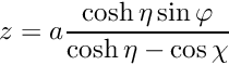 $ z = a \displaystyle\frac{\cosh \eta \sin\varphi}{\cosh\eta - \cos\chi} $