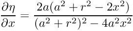 $ \displaystyle\frac{\partial \eta}{\partial x} = \displaystyle\frac{2 a (a^2 + r^2 - 2x^2)}{(a^2+r^2)^2 - 4a^2x^2} $