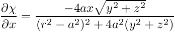 $ \displaystyle\frac{\partial \chi}{\partial x} = \displaystyle\frac{-4ax\sqrt{y^2+z^2}}{(r^2-a^2)^2 + 4 a^2 (y^2+z^2)} $