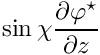 $ \sin\chi \displaystyle\frac{\partial \varphi^\star}{\partial z} $